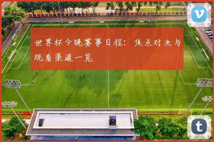 世界杯今晚赛事日程：焦点对决与观看渠道一览