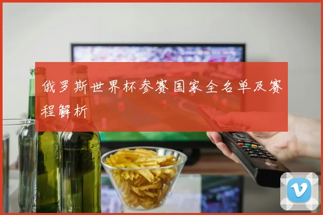 俄罗斯世界杯参赛国家全名单及赛程解析