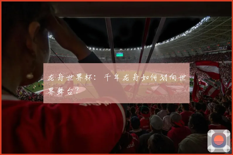 龙舟世界杯：千年龙舟如何划向世界舞台？