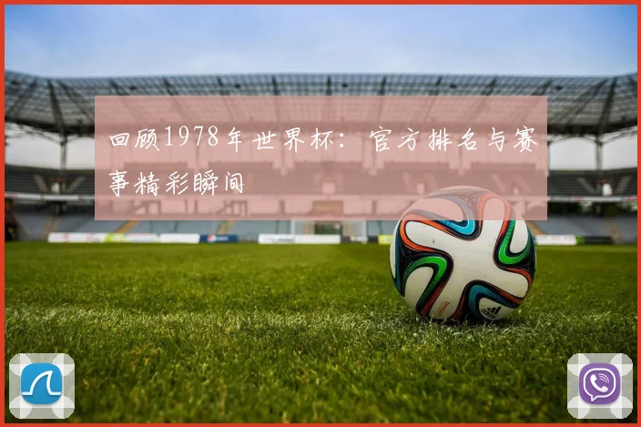 回顾1978年世界杯：官方排名与赛事精彩瞬间