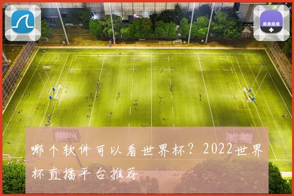 哪个软件可以看世界杯？2022世界杯直播平台推荐