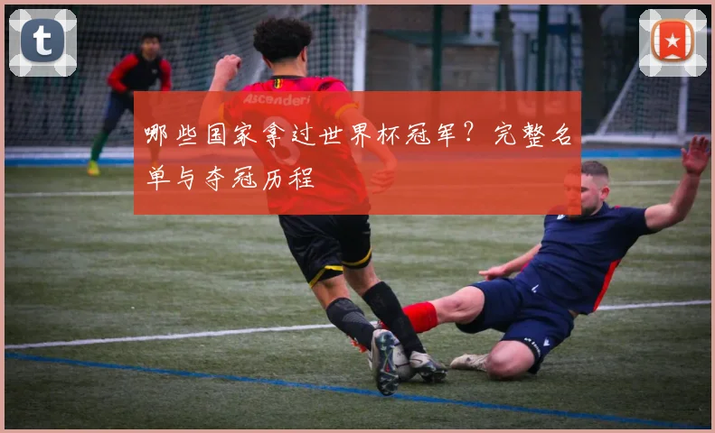 哪些国家拿过世界杯冠军？完整名单与夺冠历程