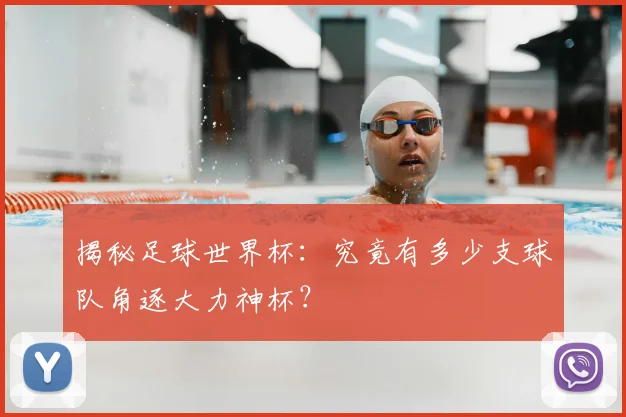 揭秘足球世界杯：究竟有多少支球队角逐大力神杯？