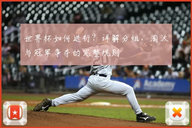 世界杯如何进行？详解分组、淘汰与冠军争夺的完整规则