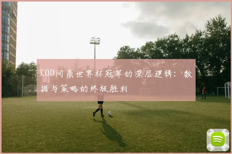 KOD问鼎世界杯冠军的深层逻辑:数据与策略的终极胜利