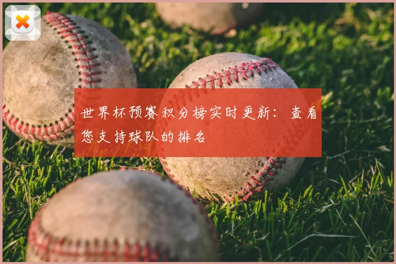 世界杯预赛积分榜实时更新：查看您支持球队的排名