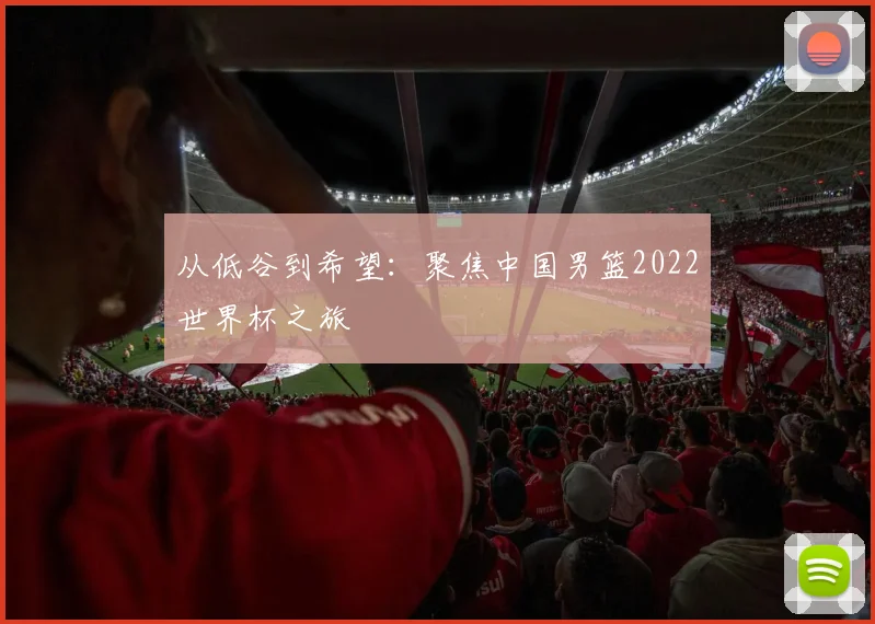 从低谷到希望：聚焦中国男篮2022世界杯之旅