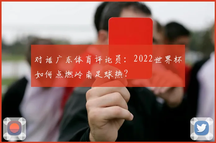 对话广东体育评论员:2022世界杯如何点燃岭南足球热?