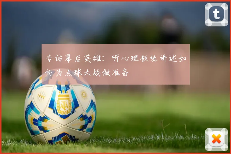 专访幕后英雄:听心理教练讲述如何为点球大战做准备