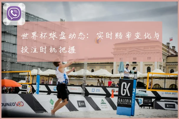 世界杯球盘动态:实时赔率变化与投注时机把握