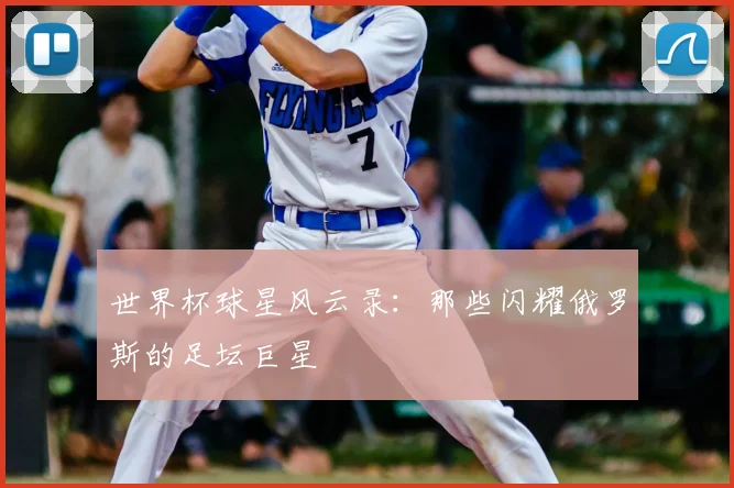 世界杯球星风云录：那些闪耀俄罗斯的足坛巨星