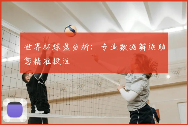 世界杯球盘分析:专业数据解读助您精准投注