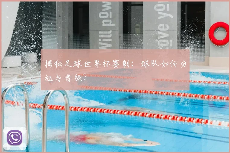 揭秘足球世界杯赛制：球队如何分组与晋级？