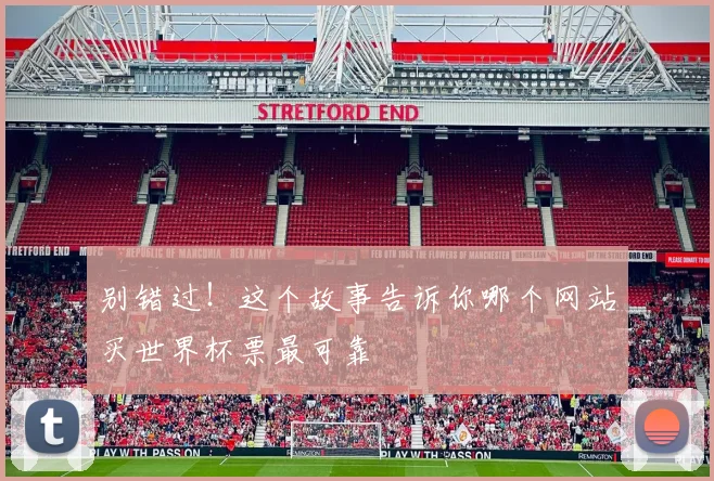 别错过！这个故事告诉你哪个网站买世界杯票最可靠