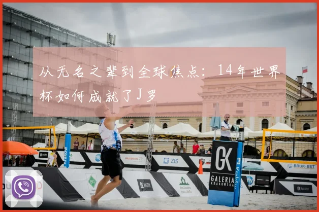 从无名之辈到全球焦点：14年世界杯如何成就了J罗