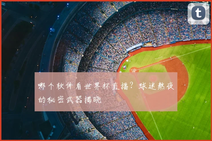 哪个软件看世界杯直播?球迷熬夜的秘密武器揭晓