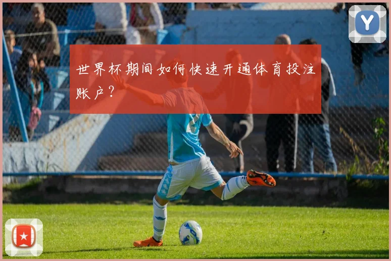 世界杯期间如何快速开通体育投注账户?
