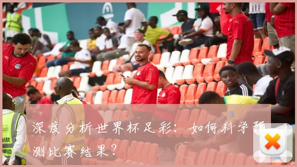 深度分析世界杯足彩：如何科学预测比赛结果？