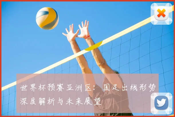 世界杯预赛亚洲区:国足出线形势深度解析与未来展望