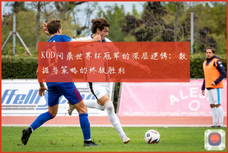 KOD问鼎世界杯冠军的深层逻辑：数据与策略的终极胜利