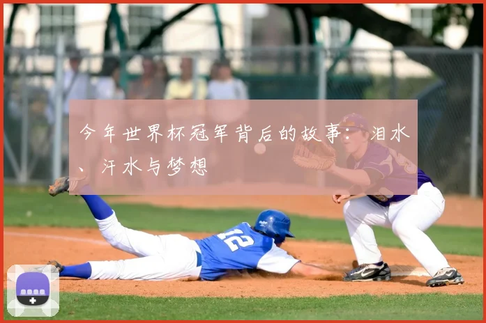 今年世界杯冠军背后的故事：泪水、汗水与梦想