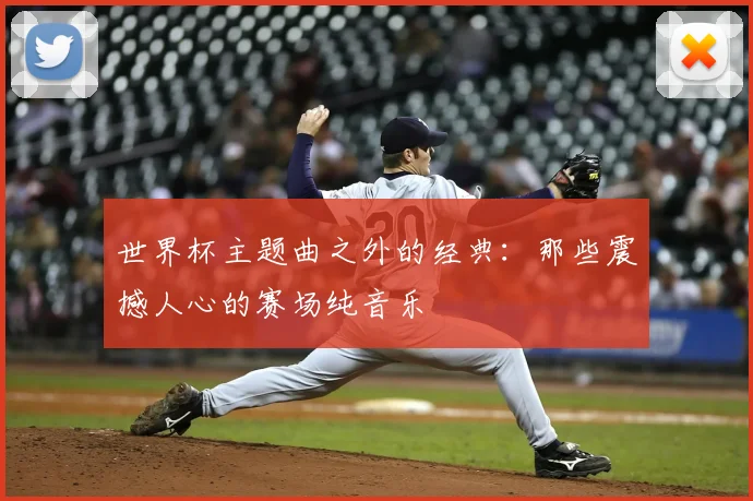 世界杯主题曲之外的经典:那些震撼人心的赛场纯音乐