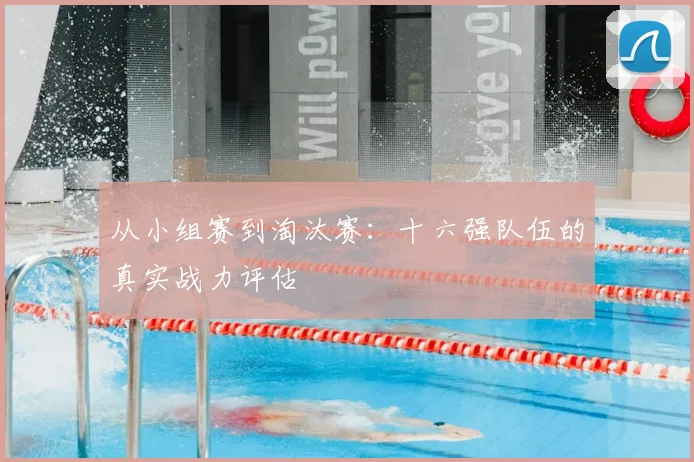从小组赛到淘汰赛:十六强队伍的真实战力评估