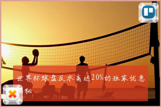 世界杯球盘反水高达20%的独家优惠揭秘