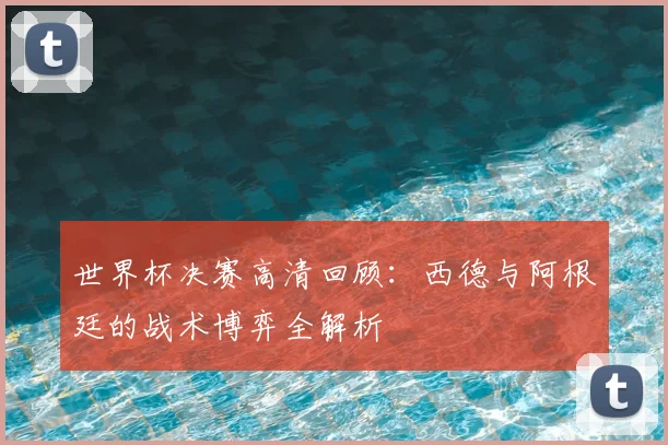 世界杯决赛高清回顾：西德与阿根廷的战术博弈全解析