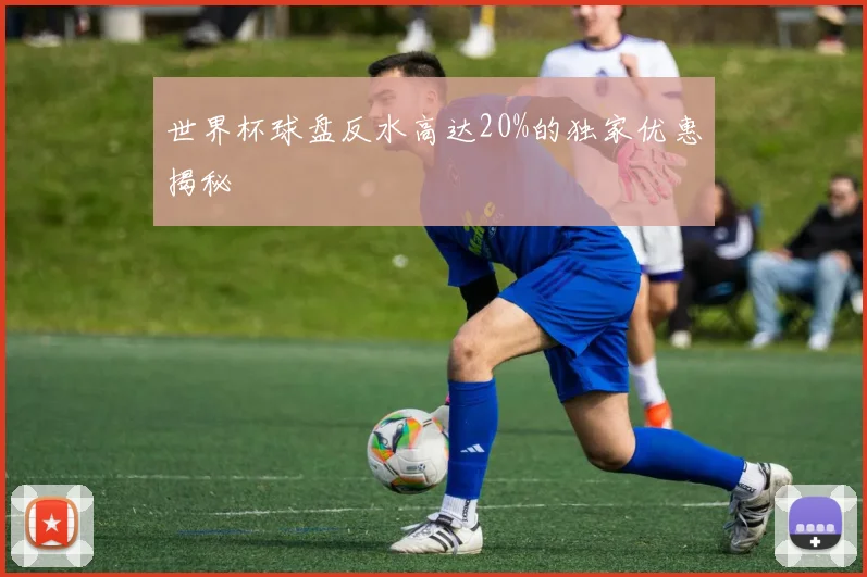 世界杯球盘反水高达20%的独家优惠揭秘