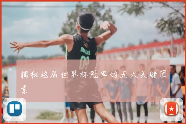 揭秘这届世界杯冠军的五大关键因素