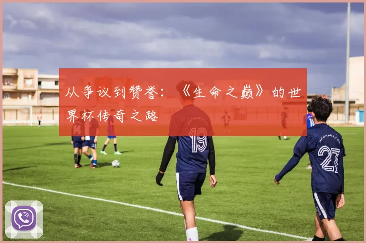 从争议到赞誉：《生命之巅》的世界杯传奇之路
