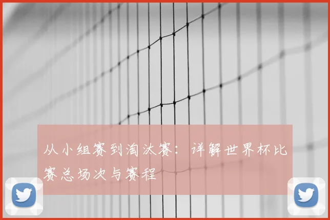 从小组赛到淘汰赛：详解世界杯比赛总场次与赛程