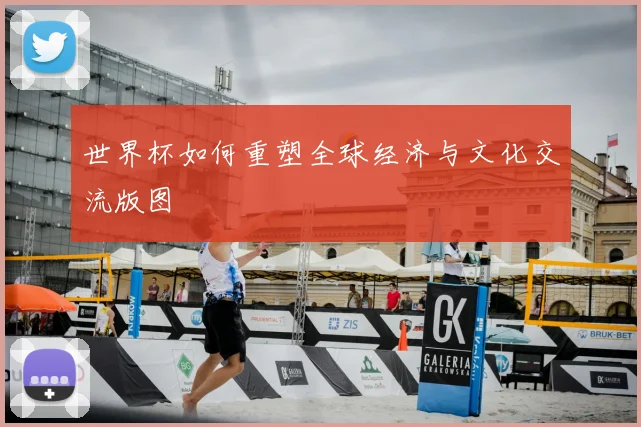 世界杯如何重塑全球经济与文化交流版图