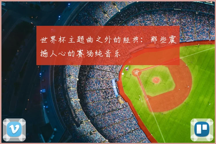 世界杯主题曲之外的经典：那些震撼人心的赛场纯音乐