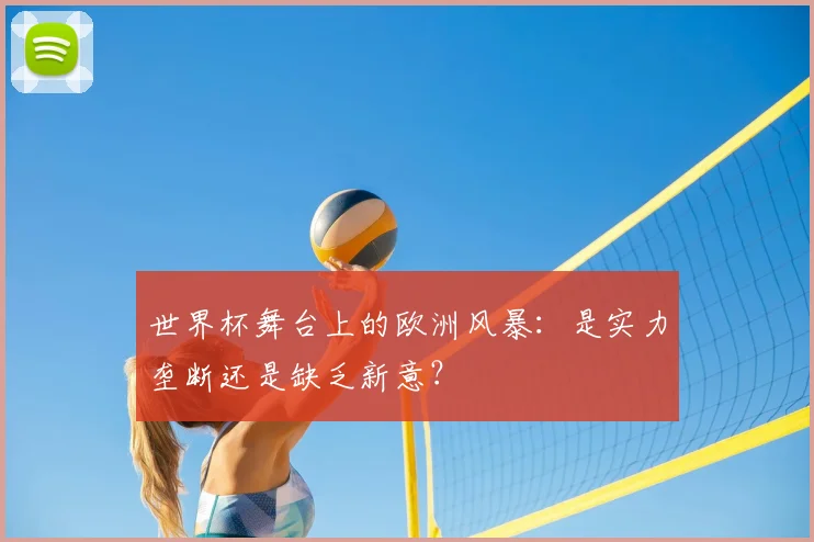世界杯舞台上的欧洲风暴：是实力垄断还是缺乏新意？