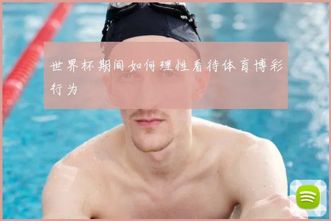 世界杯期间如何理性看待体育博彩行为