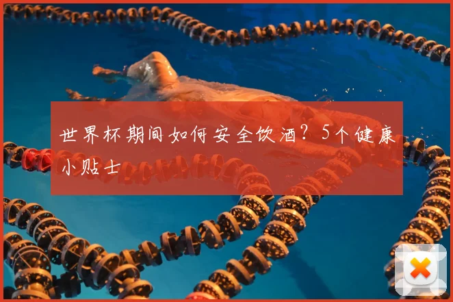 世界杯期间如何安全饮酒？5个健康小贴士