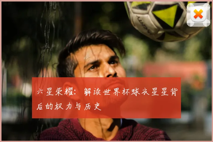 六星荣耀:解读世界杯球衣星星背后的权力与历史